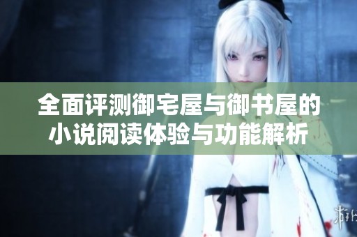 全面评测御宅屋与御书屋的小说阅读体验与功能解析