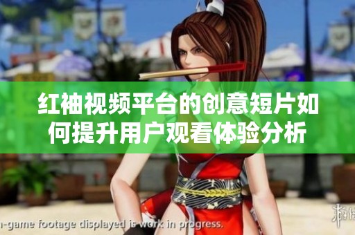 红袖视频平台的创意短片如何提升用户观看体验分析
