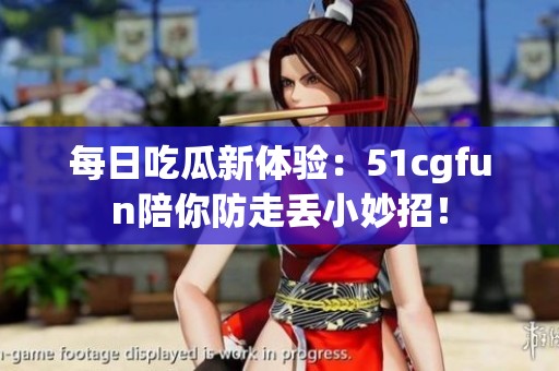 每日吃瓜新体验：51cgfun陪你防走丢小妙招！
