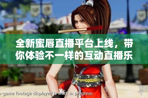 全新蜜唇直播平台上线，带你体验不一样的互动直播乐趣