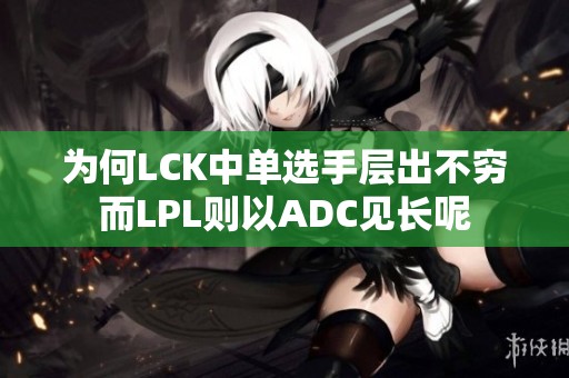为何LCK中单选手层出不穷而LPL则以ADC见长呢