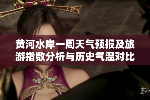 黄河水岸一周天气预报及旅游指数分析与历史气温对比