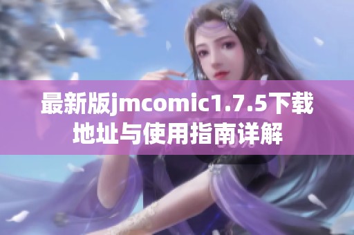 最新版jmcomic1.7.5下载地址与使用指南详解
