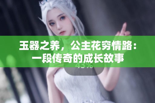玉器之养，公主花穷情路：一段传奇的成长故事