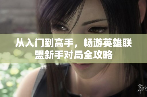 从入门到高手，畅游英雄联盟新手对局全攻略