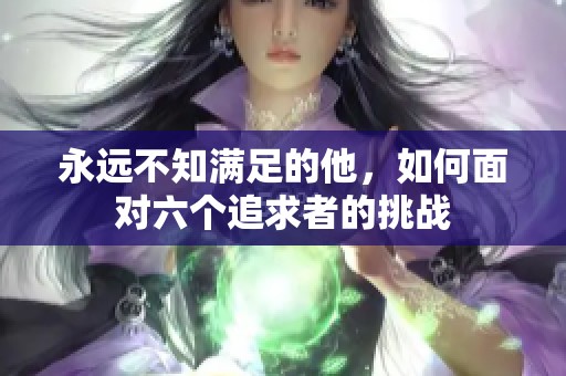永远不知满足的他，如何面对六个追求者的挑战