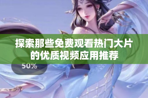 探索那些免费观看热门大片的优质视频应用推荐