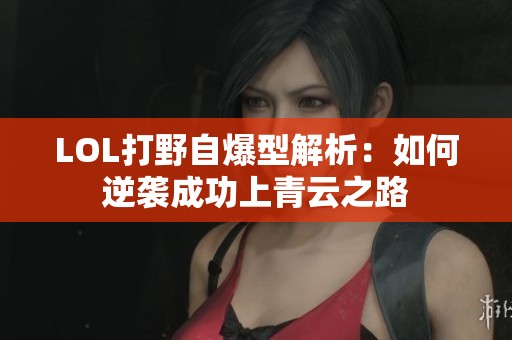 LOL打野自爆型解析：如何逆袭成功上青云之路