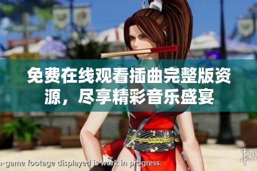 免费在线观看插曲完整版资源，尽享精彩音乐盛宴
