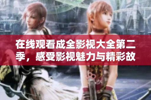 在线观看成全影视大全第二季，感受影视魅力与精彩故事