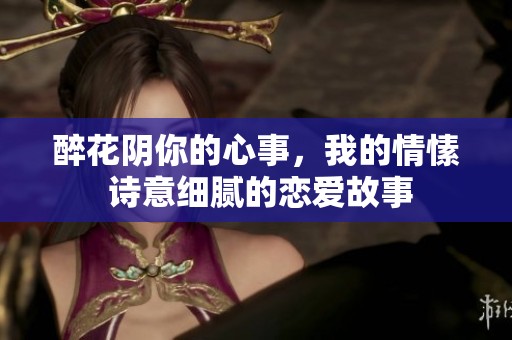 醉花阴你的心事，我的情愫 诗意细腻的恋爱故事