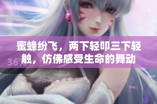 蜜蜂纷飞，两下轻叩三下轻触，仿佛感受生命的舞动