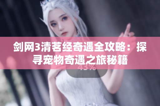 剑网3清茗经奇遇全攻略：探寻宠物奇遇之旅秘籍