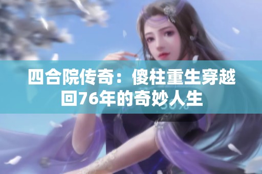 四合院传奇：傻柱重生穿越回76年的奇妙人生