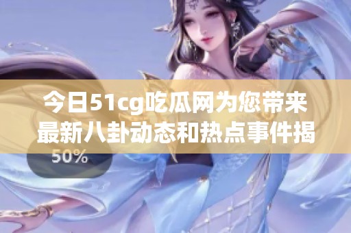 今日51cg吃瓜网为您带来最新八卦动态和热点事件揭秘