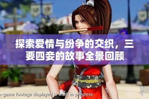 探索爱情与纷争的交织，三要四妾的故事全景回顾
