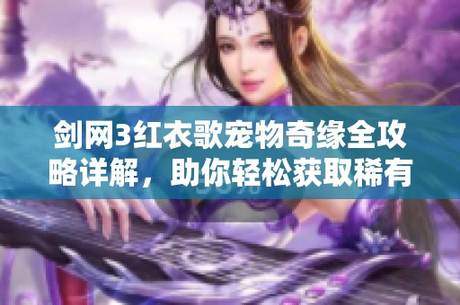 剑网3红衣歌宠物奇缘全攻略详解，助你轻松获取稀有宠物