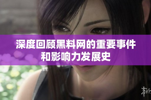 深度回顾黑料网的重要事件和影响力发展史