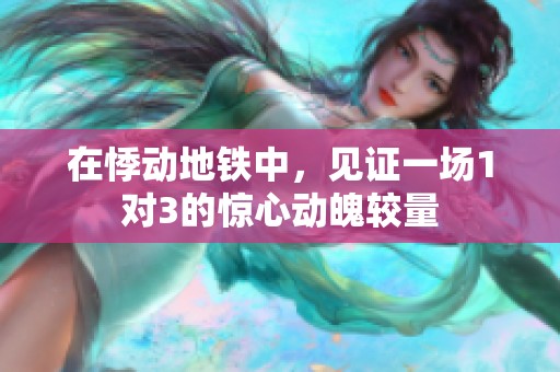 在悸动地铁中，见证一场1对3的惊心动魄较量