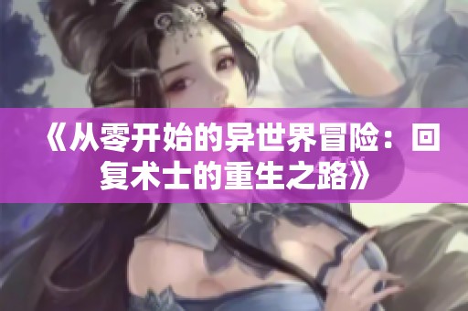 《从零开始的异世界冒险：回复术士的重生之路》