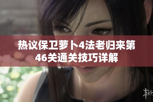 热议保卫萝卜4法老归来第46关通关技巧详解