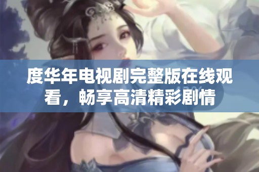 度华年电视剧完整版在线观看，畅享高清精彩剧情