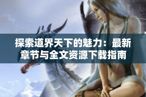 探索道界天下的魅力：最新章节与全文资源下载指南