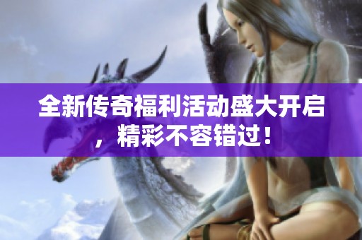 全新传奇福利活动盛大开启，精彩不容错过！