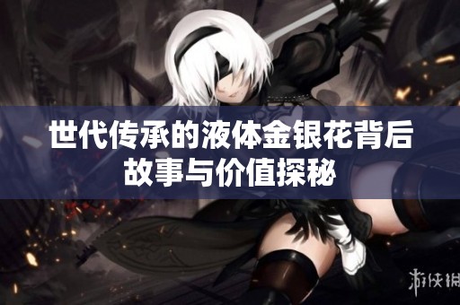 世代传承的液体金银花背后故事与价值探秘