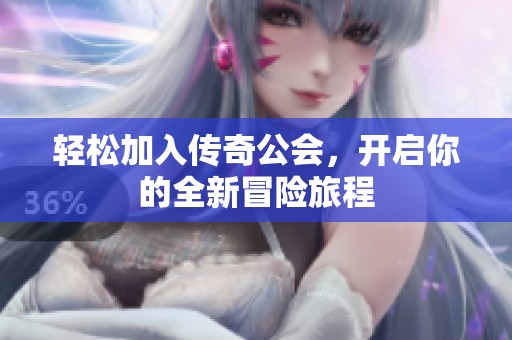 轻松加入传奇公会，开启你的全新冒险旅程