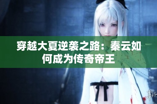 穿越大夏逆袭之路：秦云如何成为传奇帝王