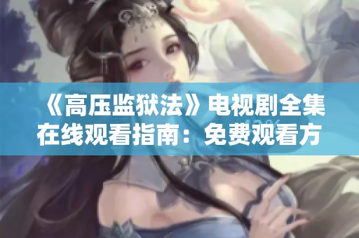 《高压监狱法》电视剧全集在线观看指南：免费观看方法详解