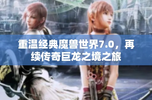 重温经典魔兽世界7.0，再续传奇巨龙之境之旅
