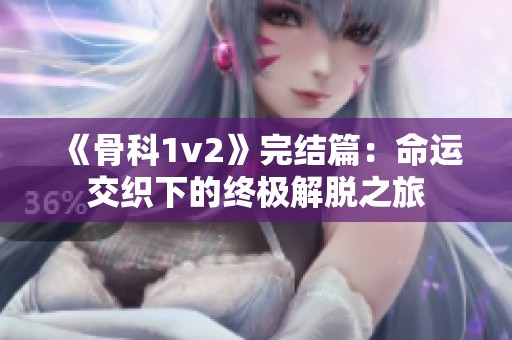 《骨科1v2》完结篇：命运交织下的终极解脱之旅