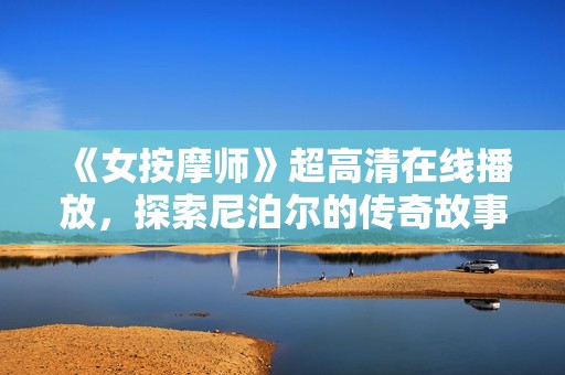 《女按摩师》超高清在线播放，探索尼泊尔的传奇故事与文化魅力