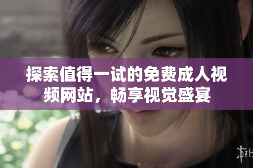 探索值得一试的免费成人视频网站，畅享视觉盛宴