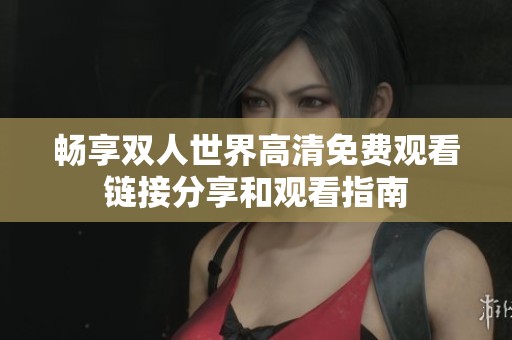 畅享双人世界高清免费观看链接分享和观看指南