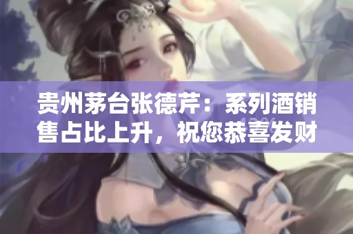 贵州茅台张德芹：系列酒销售占比上升，祝您恭喜发财