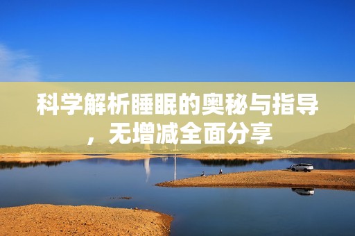 科学解析睡眠的奥秘与指导，无增减全面分享