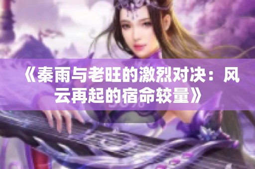 《秦雨与老旺的激烈对决：风云再起的宿命较量》