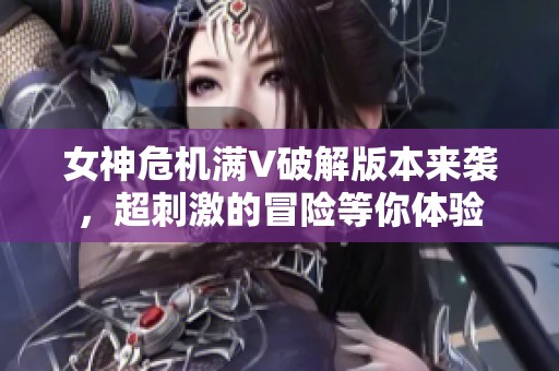 女神危机满V破解版本来袭，超刺激的冒险等你体验