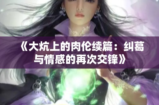 《大炕上的肉伦续篇：纠葛与情感的再次交锋》