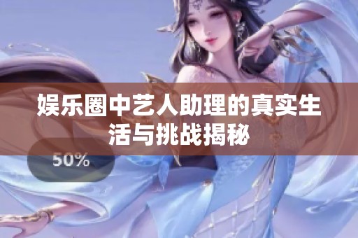 娱乐圈中艺人助理的真实生活与挑战揭秘