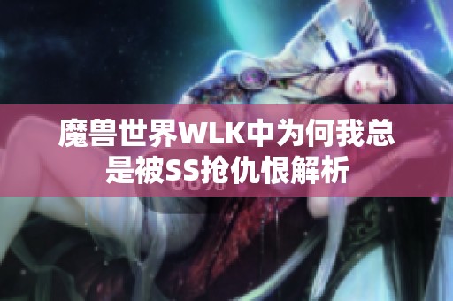 魔兽世界WLK中为何我总是被SS抢仇恨解析