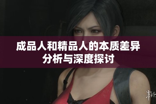 成品人和精品人的本质差异分析与深度探讨