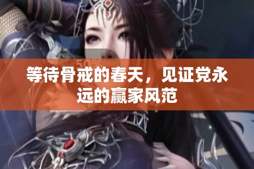 等待骨戒的春天，见证党永远的赢家风范