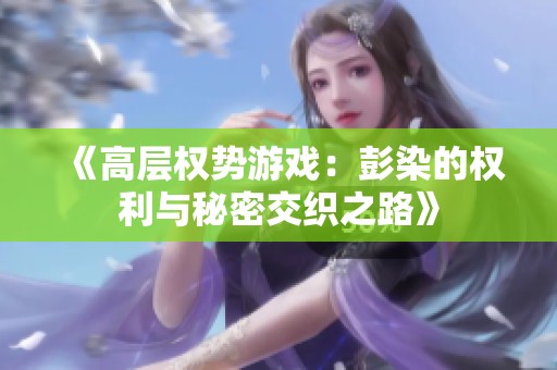 《高层权势游戏：彭染的权利与秘密交织之路》