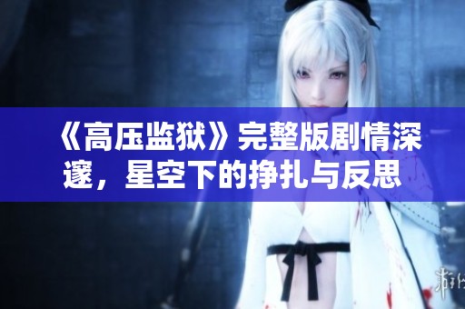 《高压监狱》完整版剧情深邃，星空下的挣扎与反思