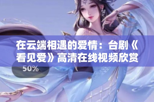 在云端相遇的爱情：台剧《看见爱》高清在线视频欣赏分享