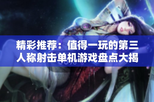 精彩推荐：值得一玩的第三人称射击单机游戏盘点大揭秘